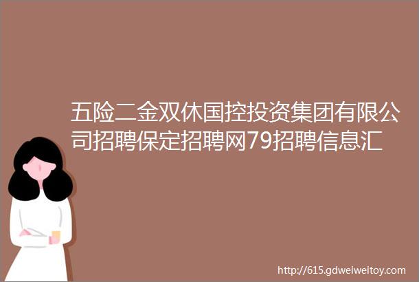 五险二金双休国控投资集团有限公司招聘保定招聘网79招聘信息汇总1