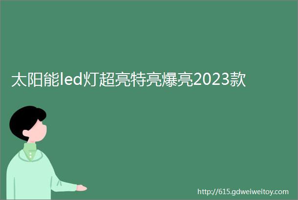 太阳能led灯超亮特亮爆亮2023款